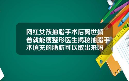网红女孩抽脂手术后离世躺着就能瘦整形医生揭秘抽脂手术填充的脂肪可以取出来吗