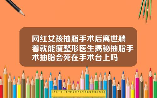 网红女孩抽脂手术后离世躺着就能瘦整形医生揭秘抽脂手术抽脂会死在手术台上吗
