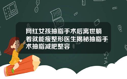 网红女孩抽脂手术后离世躺着就能瘦整形医生揭秘抽脂手术抽脂减肥整容