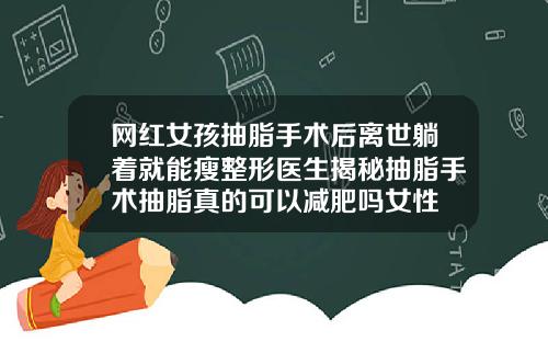 网红女孩抽脂手术后离世躺着就能瘦整形医生揭秘抽脂手术抽脂真的可以减肥吗女性