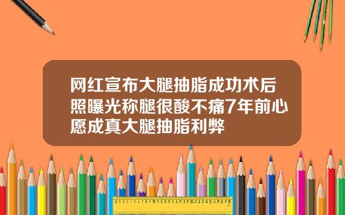 网红宣布大腿抽脂成功术后照曝光称腿很酸不痛7年前心愿成真大腿抽脂利弊