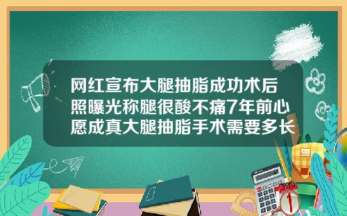 网红宣布大腿抽脂成功术后照曝光称腿很酸不痛7年前心愿成真大腿抽脂手术需要多长时间