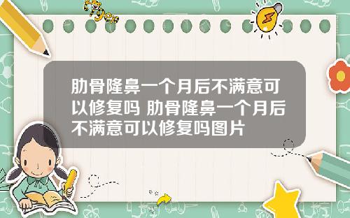 肋骨隆鼻一个月后不满意可以修复吗 肋骨隆鼻一个月后不满意可以修复吗图片