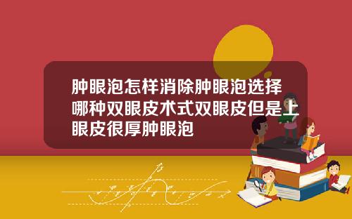 肿眼泡怎样消除肿眼泡选择哪种双眼皮术式双眼皮但是上眼皮很厚肿眼泡