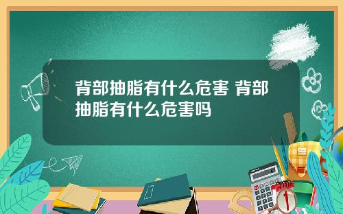 背部抽脂有什么危害 背部抽脂有什么危害吗