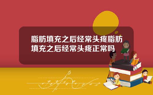 脂肪填充之后经常头疼脂肪填充之后经常头疼正常吗