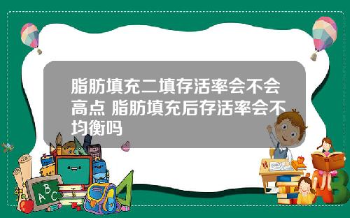 脂肪填充二填存活率会不会高点 脂肪填充后存活率会不均衡吗
