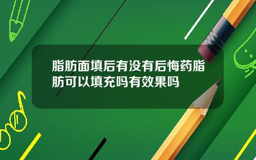 脂肪面填后有没有后悔药脂肪可以填充吗有效果吗