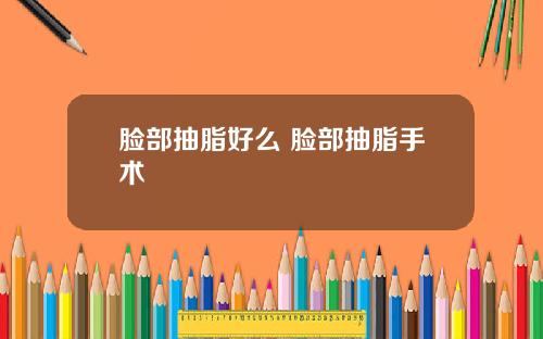 脸部抽脂好么 脸部抽脂手术