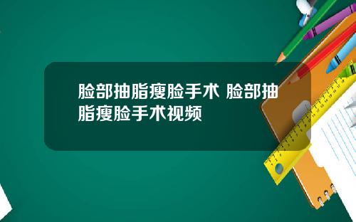 脸部抽脂瘦脸手术 脸部抽脂瘦脸手术视频