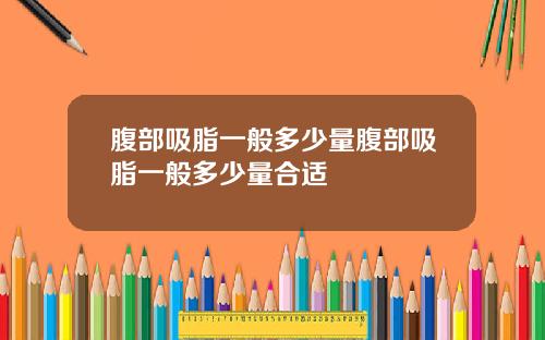 腹部吸脂一般多少量腹部吸脂一般多少量合适