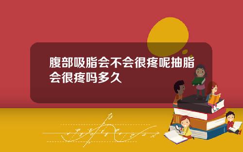 腹部吸脂会不会很疼呢抽脂会很疼吗多久