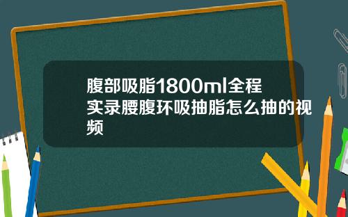 腹部吸脂1800ml全程实录腰腹环吸抽脂怎么抽的视频