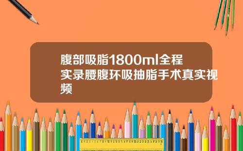 腹部吸脂1800ml全程实录腰腹环吸抽脂手术真实视频