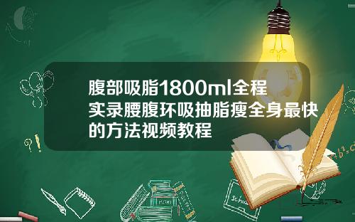 腹部吸脂1800ml全程实录腰腹环吸抽脂瘦全身最快的方法视频教程