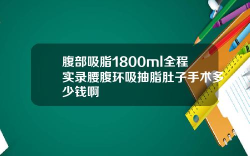 腹部吸脂1800ml全程实录腰腹环吸抽脂肚子手术多少钱啊