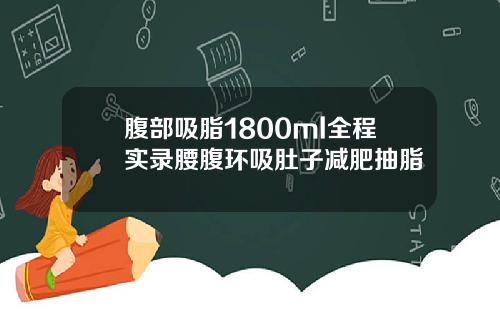腹部吸脂1800ml全程实录腰腹环吸肚子减肥抽脂