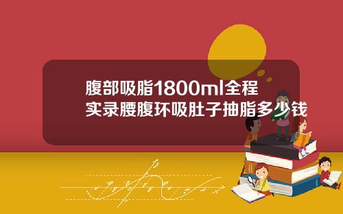 腹部吸脂1800ml全程实录腰腹环吸肚子抽脂多少钱