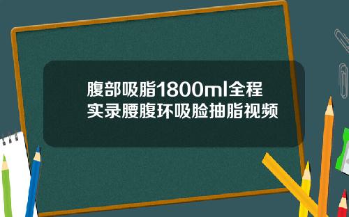腹部吸脂1800ml全程实录腰腹环吸脸抽脂视频