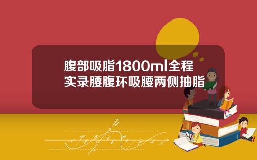 腹部吸脂1800ml全程实录腰腹环吸腰两侧抽脂