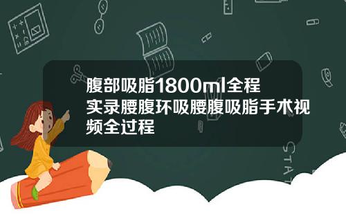腹部吸脂1800ml全程实录腰腹环吸腰腹吸脂手术视频全过程
