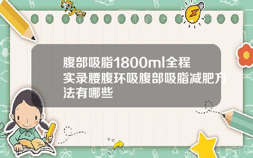 腹部吸脂1800ml全程实录腰腹环吸腹部吸脂减肥方法有哪些