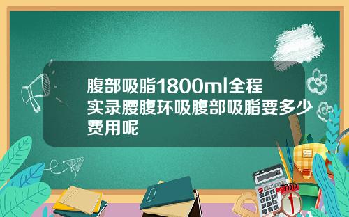 腹部吸脂1800ml全程实录腰腹环吸腹部吸脂要多少费用呢