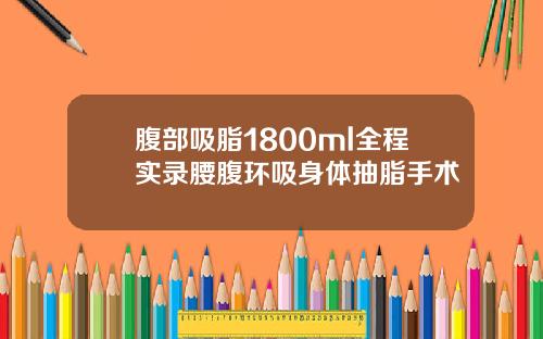 腹部吸脂1800ml全程实录腰腹环吸身体抽脂手术