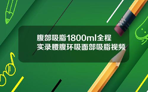 腹部吸脂1800ml全程实录腰腹环吸面部吸脂视频