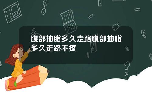 腹部抽脂多久走路腹部抽脂多久走路不疼