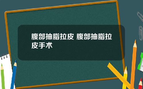 腹部抽脂拉皮 腹部抽脂拉皮手术