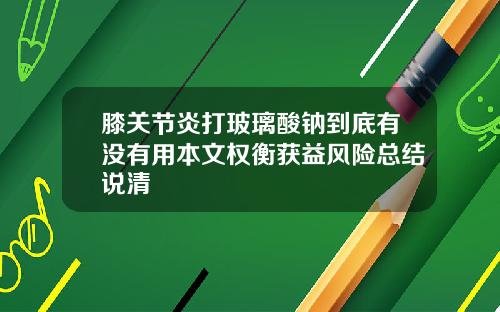 膝关节炎打玻璃酸钠到底有没有用本文权衡获益风险总结说清