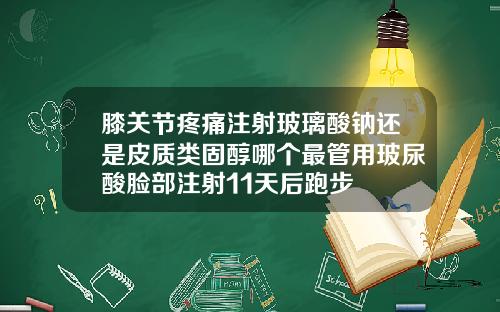 膝关节疼痛注射玻璃酸钠还是皮质类固醇哪个最管用玻尿酸脸部注射11天后跑步