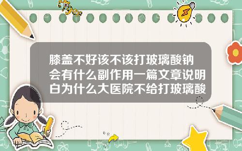 膝盖不好该不该打玻璃酸钠会有什么副作用一篇文章说明白为什么大医院不给打玻璃酸钠