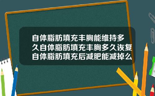自体脂肪填充丰胸能维持多久自体脂肪填充丰胸多久诙复自体脂肪填充后减肥能减掉么
