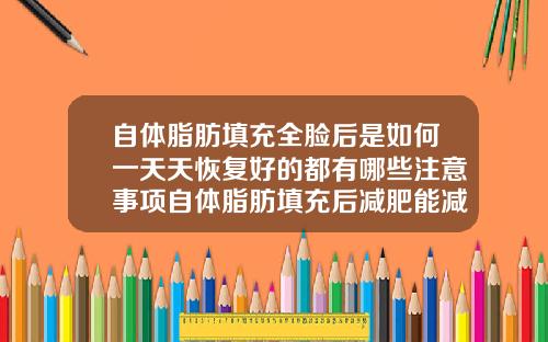 自体脂肪填充全脸后是如何一天天恢复好的都有哪些注意事项自体脂肪填充后减肥能减掉么