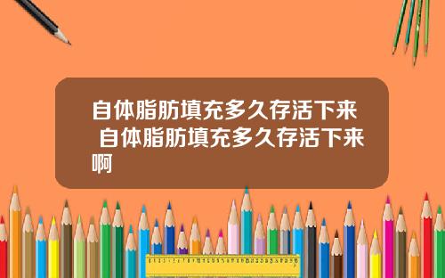 自体脂肪填充多久存活下来 自体脂肪填充多久存活下来啊