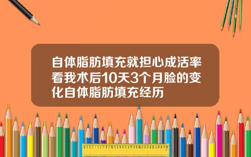 自体脂肪填充就担心成活率看我术后10天3个月脸的变化自体脂肪填充经历