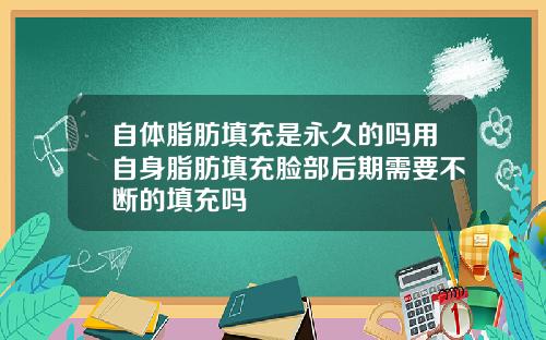 自体脂肪填充是永久的吗用自身脂肪填充脸部后期需要不断的填充吗