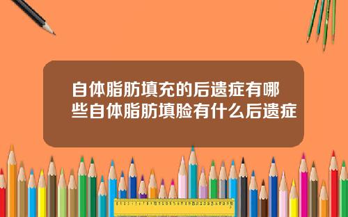 自体脂肪填充的后遗症有哪些自体脂肪填脸有什么后遗症