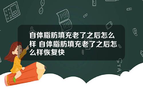 自体脂肪填充老了之后怎么样 自体脂肪填充老了之后怎么样恢复快