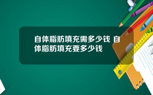 自体脂肪填充需多少钱 自体脂肪填充要多少钱