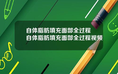 自体脂肪填充面部全过程 自体脂肪填充面部全过程视频