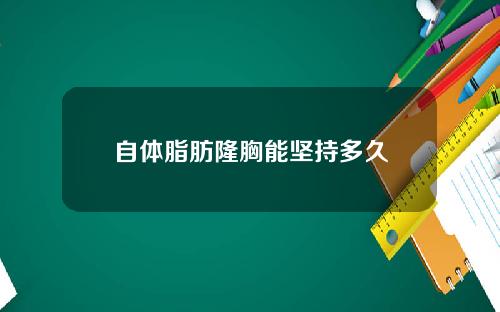 自体脂肪隆胸能坚持多久