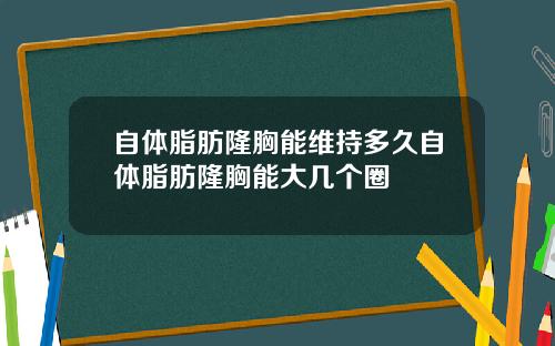 自体脂肪隆胸能维持多久自体脂肪隆胸能大几个圈