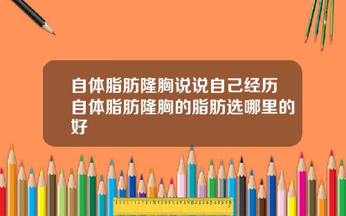 自体脂肪隆胸说说自己经历自体脂肪隆胸的脂肪选哪里的好