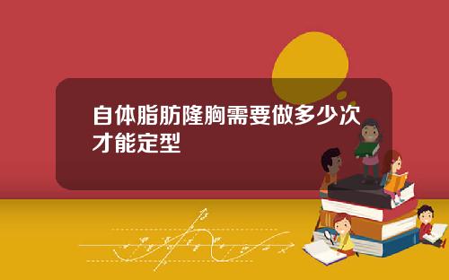 自体脂肪隆胸需要做多少次才能定型