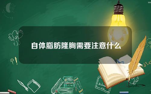 自体脂肪隆胸需要注意什么