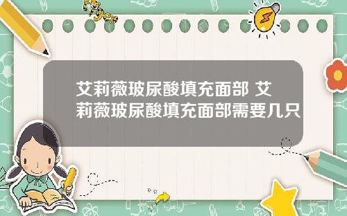 艾莉薇玻尿酸填充面部 艾莉薇玻尿酸填充面部需要几只