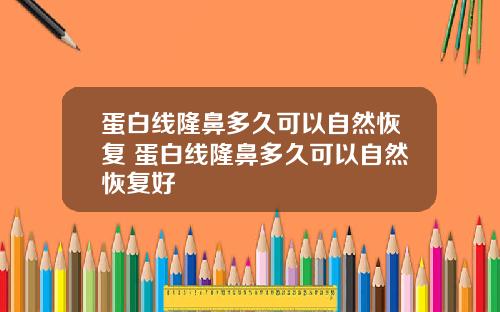 蛋白线隆鼻多久可以自然恢复 蛋白线隆鼻多久可以自然恢复好